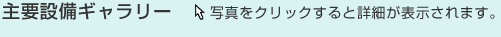 主要設備ギャラリー 写真をクリックすると詳細が表示されます。